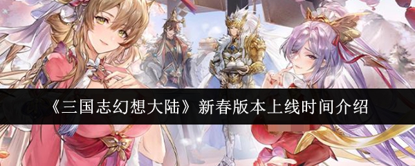 《三国志幻想大陆》新春版本上线时间介绍