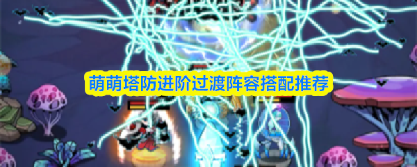 萌萌塔防进阶过渡阵容搭配推荐