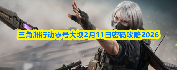 三角洲行动零号大坝2月11日密码攻略2026