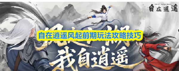 自在逍遥风起前期玩法攻略技巧