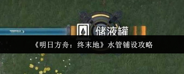 《明日方舟：终末地》水管铺设攻略