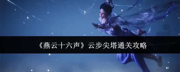 《燕云十六声》云步尖塔通关攻略