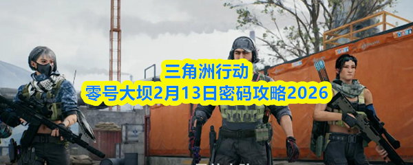 三角洲行动零号大坝2月13日密码攻略2026