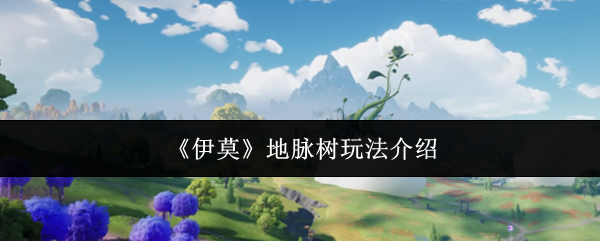 《伊莫》地脉树玩法介绍