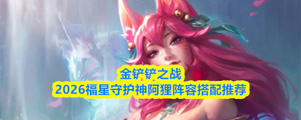 金铲铲之战2026福星守护神阿狸阵容搭配推荐
