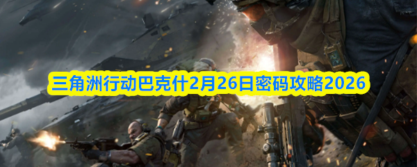 三角洲行动巴克什2月26日密码攻略2026