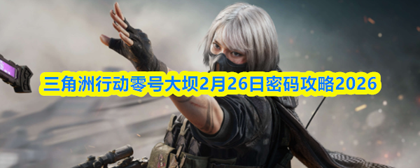 三角洲行动零号大坝2月26日密码攻略2026