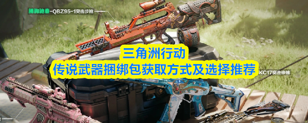 三角洲行动传说武器捆绑包获取方式及选择推荐