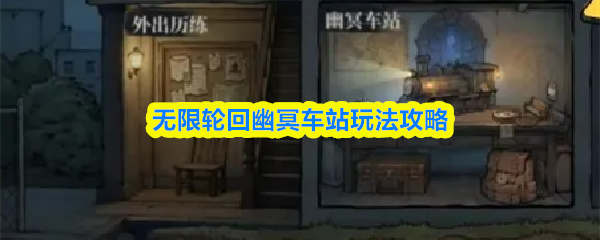 无限轮回幽冥车站玩法攻略