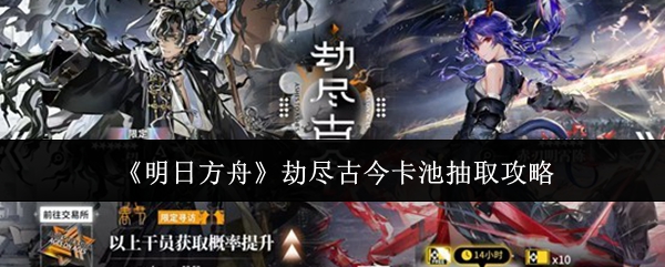 《明日方舟》劫尽古今卡池抽取攻略