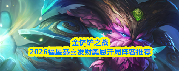 金铲铲之战2026福星恭喜发财奥恩开局阵容推荐