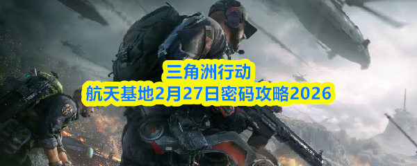 三角洲行动航天基地2月27日密码攻略2026