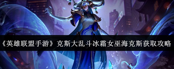 《英雄联盟手游》克斯大乱斗冰霜女巫海克斯获取攻略