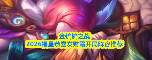 金铲铲之战2026福星恭喜发财霞开局阵容推荐