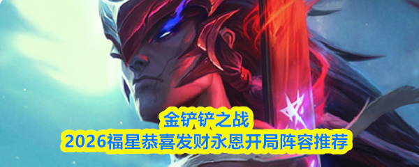 金铲铲之战2026福星恭喜发财永恩开局阵容推荐