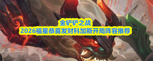 金铲铲之战2026福星恭喜发财科加斯开局阵容推荐