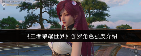 《王者荣耀世界》伽罗角色强度介绍