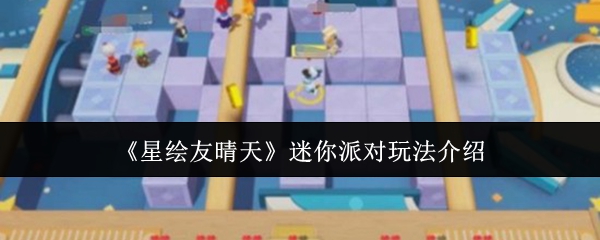 《星绘友晴天》迷你派对玩法介绍