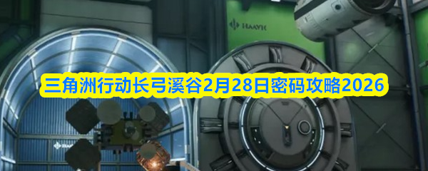 三角洲行动长弓溪谷2月28日密码攻略2026