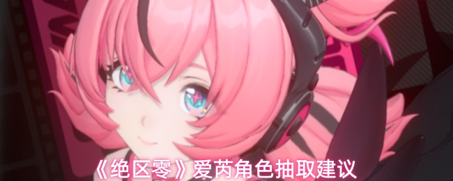 《绝区零》爱芮角色抽取建议
