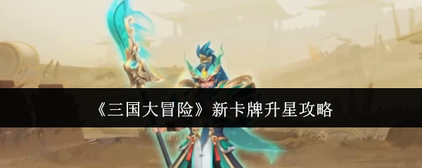 《三国大冒险》新卡牌升星攻略