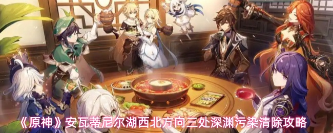《原神》安瓦蒂尼尔湖西北方向三处深渊污染清除攻略