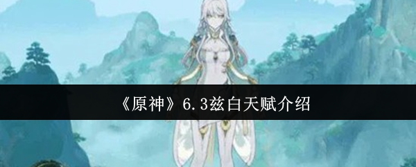 《原神》6.3兹白天赋介绍