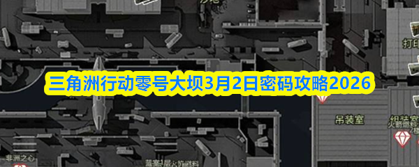 三角洲行动零号大坝3月2日密码攻略2026