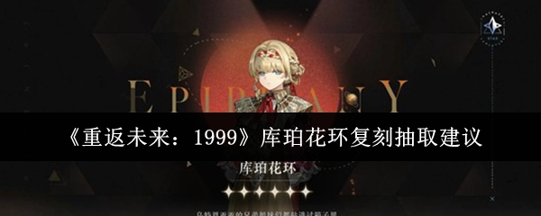 《重返未来：1999》库珀花环复刻抽取建议