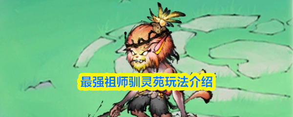 最强祖师驯灵苑玩法介绍