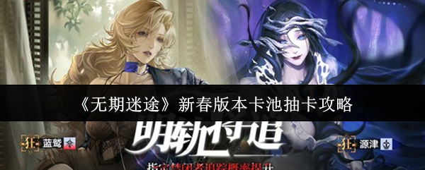 《无期迷途》新春版本卡池抽卡攻略