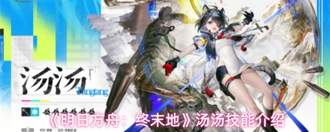 《明日方舟：终末地》汤汤技能介绍