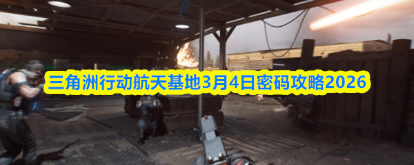 三角洲行动航天基地3月4日密码攻略2026