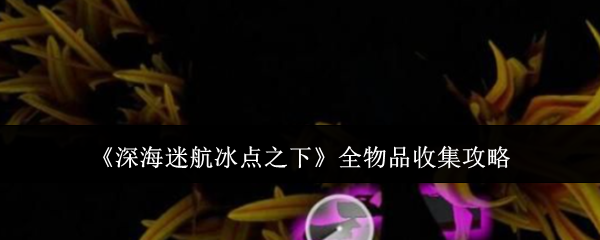 《深海迷航冰点之下》全物品收集攻略