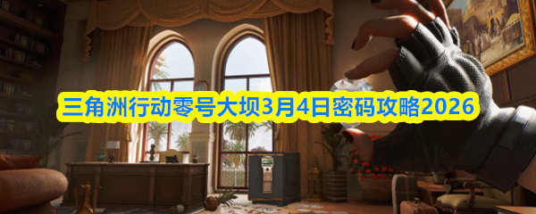 三角洲行动零号大坝3月4日密码攻略2026