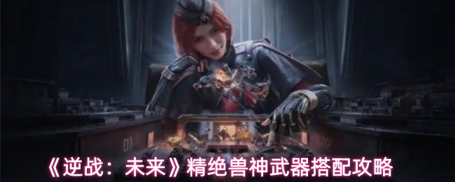 《逆战：未来》精绝兽神武器搭配攻略