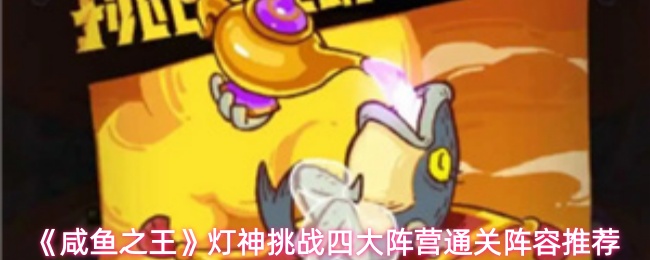 《咸鱼之王》灯神挑战四大阵营通关阵容推荐
