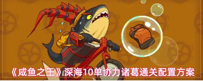 《咸鱼之王》深海10单协力诸葛通关配置方案