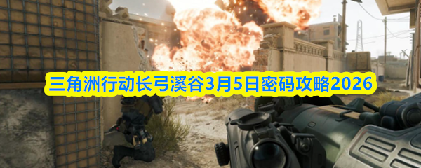 三角洲行动长弓溪谷3月5日密码攻略2026