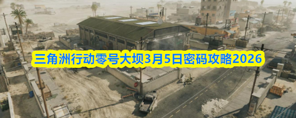 三角洲行动零号大坝3月5日密码攻略2026