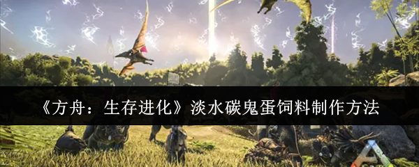 《方舟：生存进化》淡水碳鬼蛋饲料制作方法