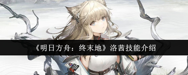 《明日方舟：终末地》洛茜技能介绍