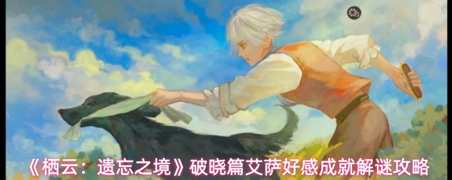 《栖云：遗忘之境》破晓篇艾萨好感成就解谜攻略