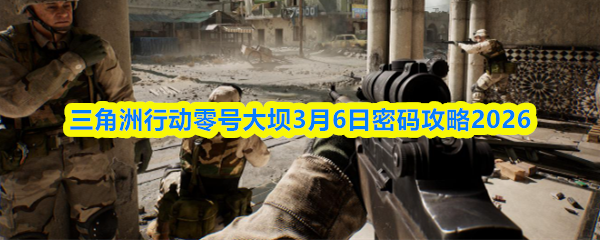 三角洲行动零号大坝3月6日密码攻略2026