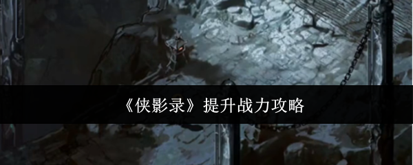 《侠影录》提升战力攻略