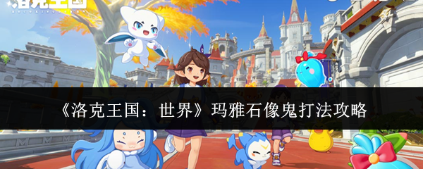 《洛克王国：世界》玛雅石像鬼打法攻略