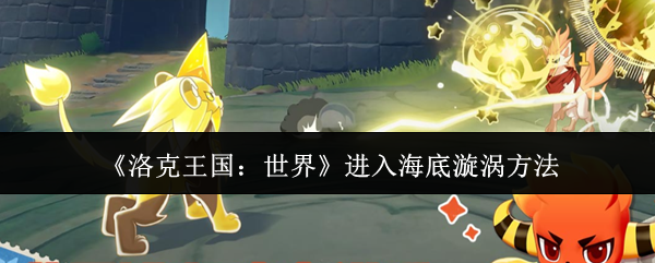 《洛克王国：世界》进入海底漩涡方法