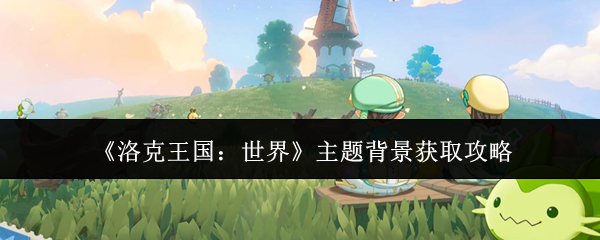 《洛克王国：世界》主题背景获取攻略