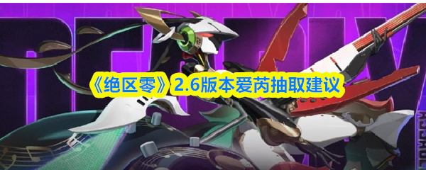 《绝区零》2.6版本爱芮抽取建议