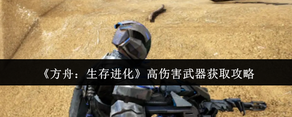 《方舟：生存进化》高伤害武器获取攻略